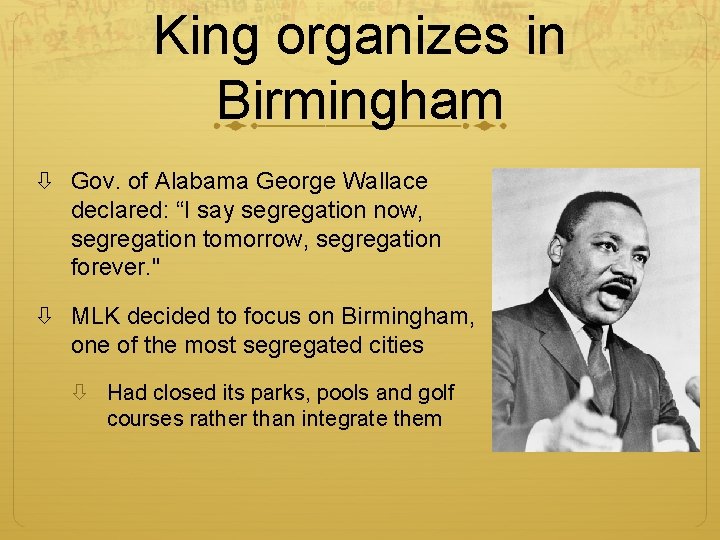 King organizes in Birmingham Gov. of Alabama George Wallace declared: “I say segregation now,