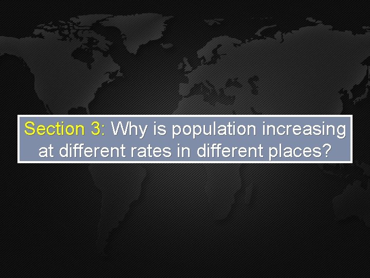 Section 3: Why is population increasing at different rates in different places? Section 3: Why is population increasing at different rates in different places?