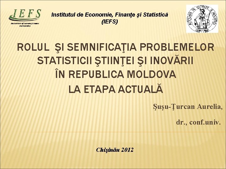 Institutul de Economie, Finanţe şi Statistică (IEFS) ROLUL ŞI SEMNIFICAŢIA PROBLEMELOR STATISTICII ŞTIINŢEI ŞI