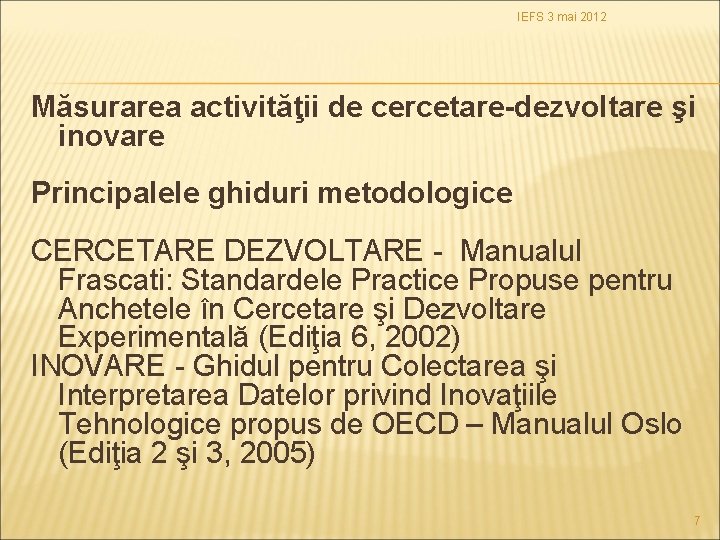 IEFS 3 mai 2012 Măsurarea activităţii de cercetare-dezvoltare şi inovare Principalele ghiduri metodologice CERCETARE