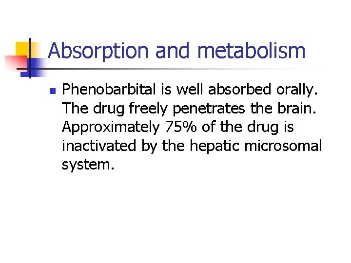 Absorption and metabolism n Phenobarbital is well absorbed orally. The drug freely penetrates the