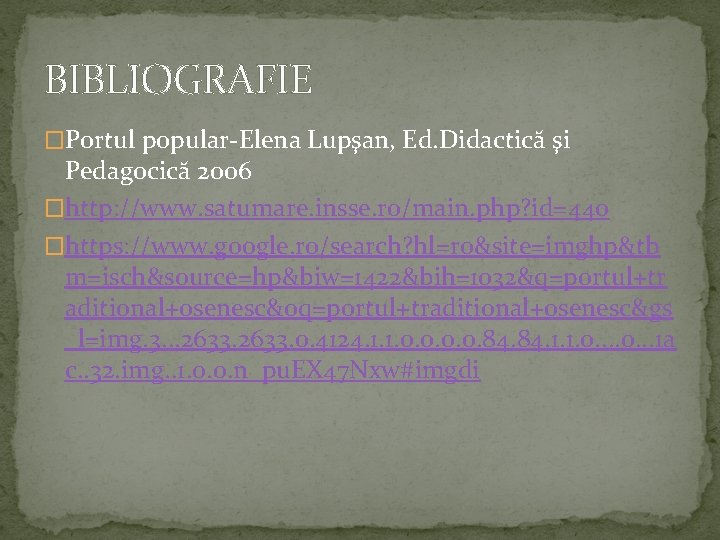 BIBLIOGRAFIE �Portul popular-Elena Lupşan, Ed. Didactică şi Pedagocică 2006 �http: //www. satumare. insse. ro/main.