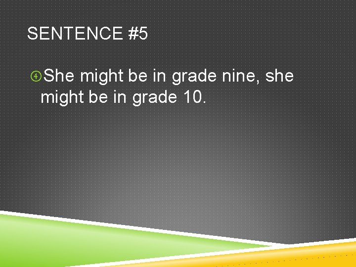 SENTENCE #5 She might be in grade nine, she might be in grade 10.