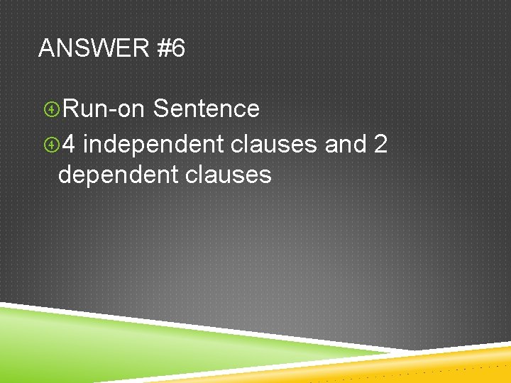 ANSWER #6 Run-on Sentence 4 independent clauses and 2 dependent clauses 