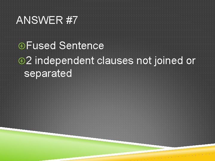 ANSWER #7 Fused Sentence 2 independent clauses not joined or separated 