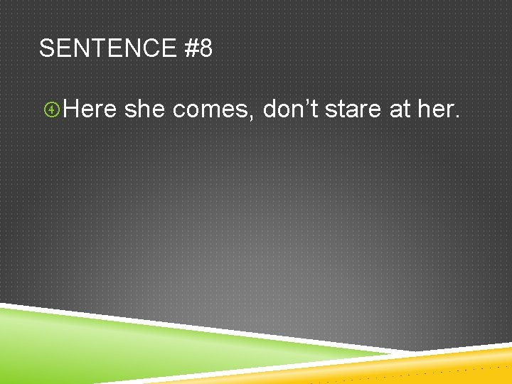 SENTENCE #8 Here she comes, don’t stare at her. 
