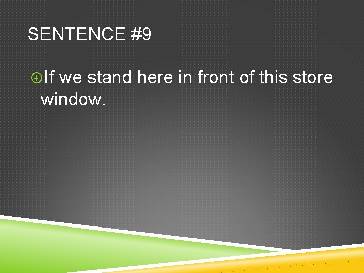 SENTENCE #9 If we stand here in front of this store window. 