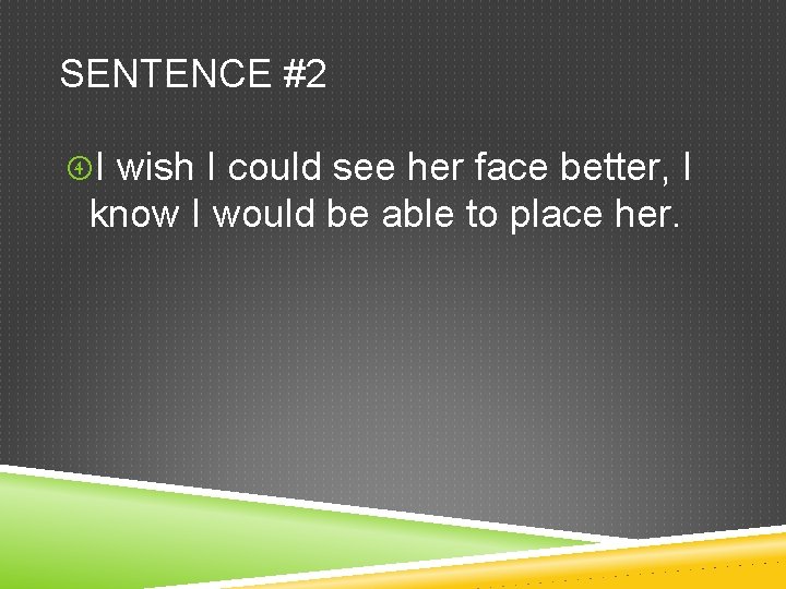 SENTENCE #2 I wish I could see her face better, I know I would