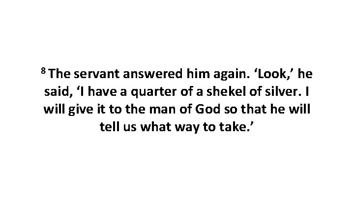 8 The servant answered him again. ‘Look, ’ he said, ‘I have a quarter