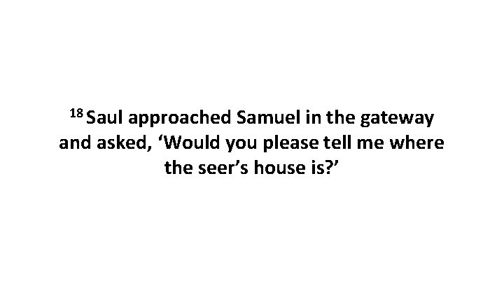 18 Saul approached Samuel in the gateway and asked, ‘Would you please tell me