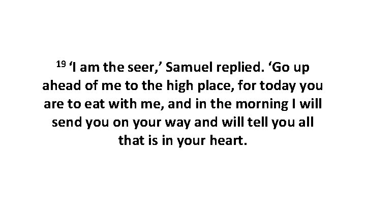 19 ‘I am the seer, ’ Samuel replied. ‘Go up ahead of me to