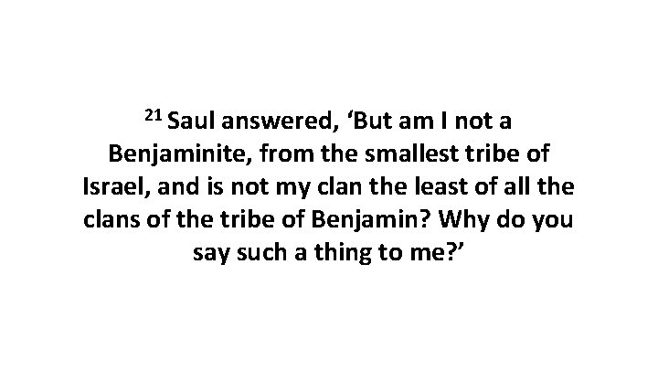 21 Saul answered, ‘But am I not a Benjaminite, from the smallest tribe of