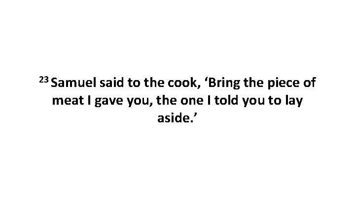 23 Samuel said to the cook, ‘Bring the piece of meat I gave you,