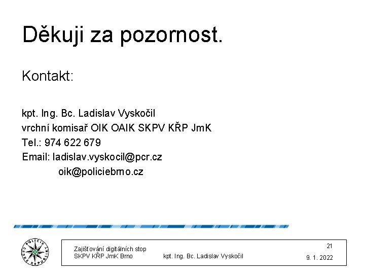 Děkuji za pozornost. Kontakt: kpt. Ing. Bc. Ladislav Vyskočil vrchní komisař OIK OAIK SKPV