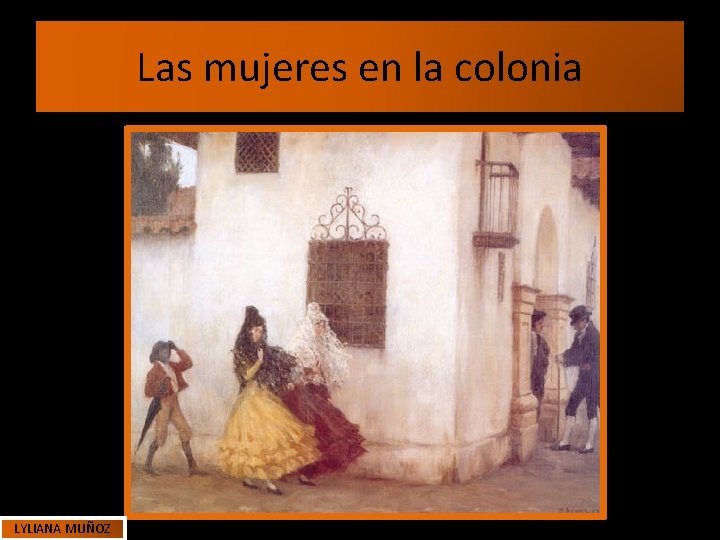 Las mujeres en la colonia LYLIANA MUÑOZ Las mujeres en la colonia LYLIANA MUÑOZ