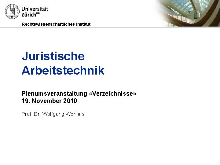 Rechtswissenschaftliches Institut Juristische Arbeitstechnik Plenumsveranstaltung «Verzeichnisse» 19. November 2010 Prof. Dr. Wolfgang Wohlers 