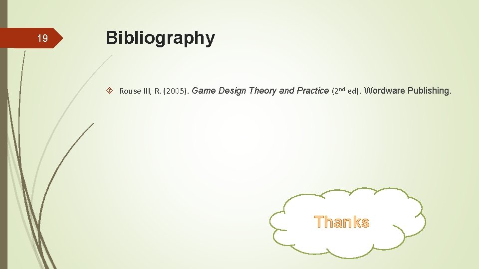 19 Bibliography Rouse III, R. (2005). Game Design Theory and Practice (2 nd ed).