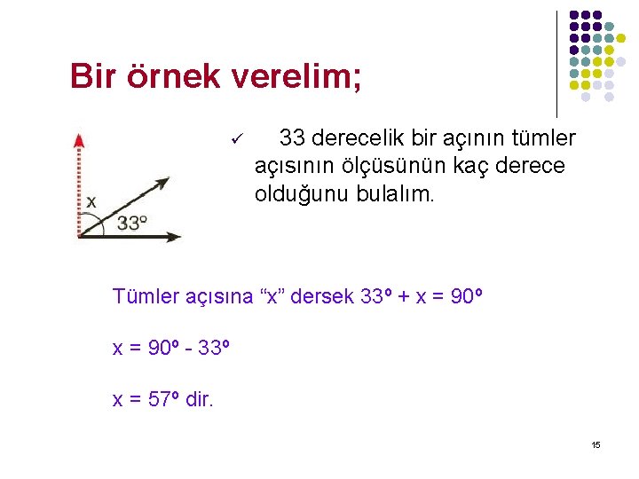 Bir örnek verelim; ü 33 derecelik bir açının tümler açısının ölçüsünün kaç derece olduğunu