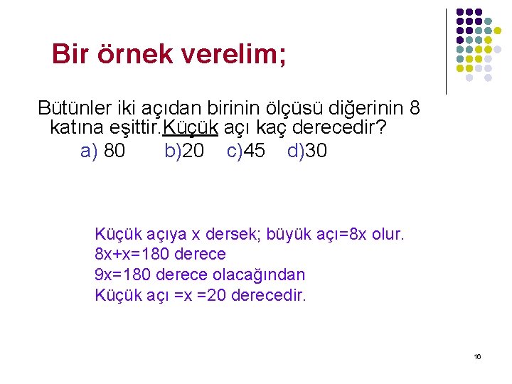 Bir örnek verelim; Bütünler iki açıdan birinin ölçüsü diğerinin 8 katına eşittir. Küçük açı