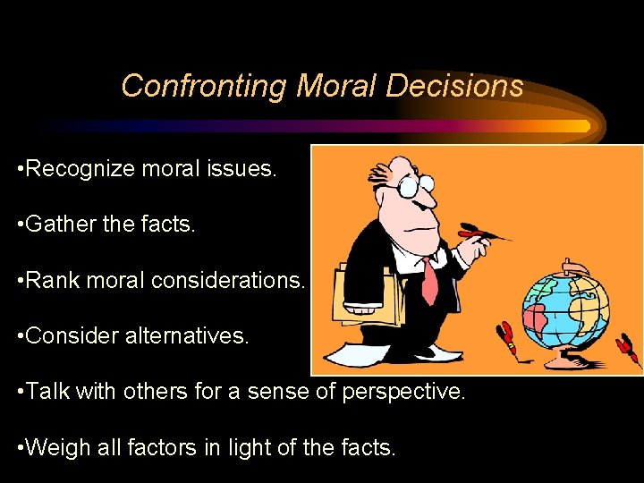 Confronting Moral Decisions • Recognize moral issues. • Gather the facts. • Rank moral Confronting Moral Decisions • Recognize moral issues. • Gather the facts. • Rank moral