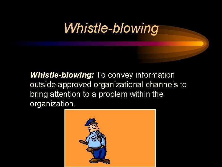 Whistle-blowing: To convey information outside approved organizational channels to bring attention to a problem Whistle-blowing: To convey information outside approved organizational channels to bring attention to a problem