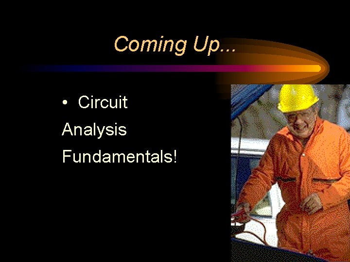 Coming Up. . . • Circuit Analysis Fundamentals! Coming Up. . . • Circuit Analysis Fundamentals!
