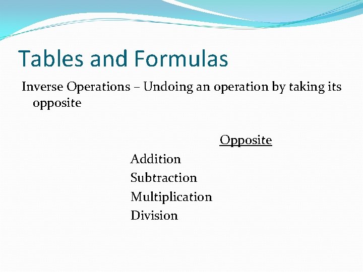 Tables and Formulas Inverse Operations – Undoing an operation by taking its opposite Opposite