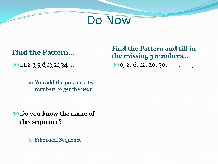 Do Now Find the Pattern… 1, 1, 2, 3, 5, 8, 13, 21, 34,