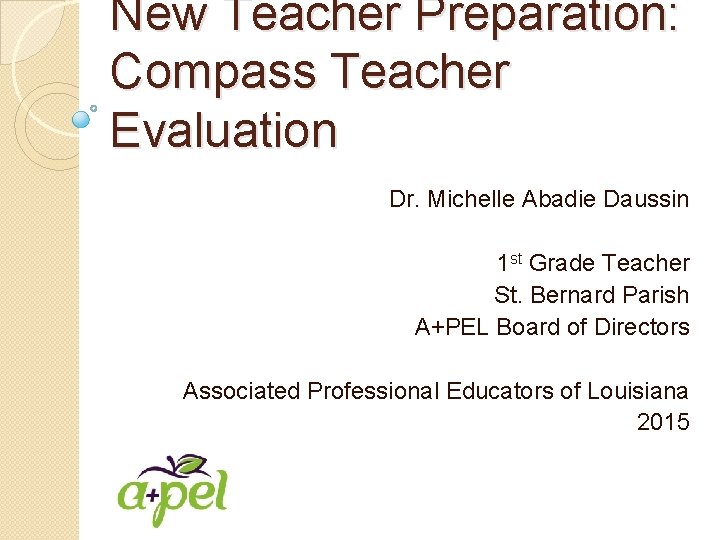 New Teacher Preparation: Compass Teacher Evaluation Dr. Michelle Abadie Daussin 1 st Grade Teacher