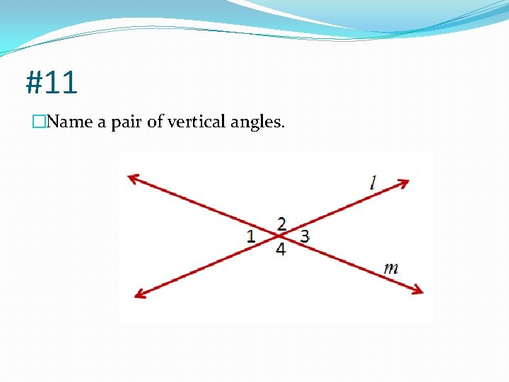 #11 �Name a pair of vertical angles. 
