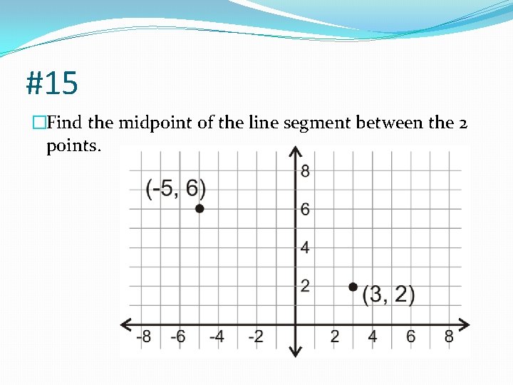 #15 �Find the midpoint of the line segment between the 2 points. 