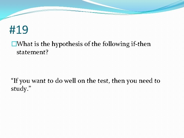#19 �What is the hypothesis of the following if-then statement? “If you want to