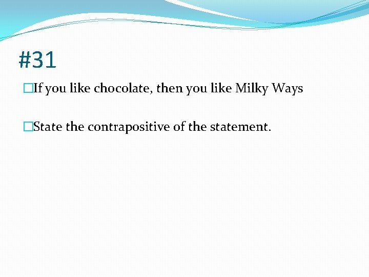 #31 �If you like chocolate, then you like Milky Ways �State the contrapositive of