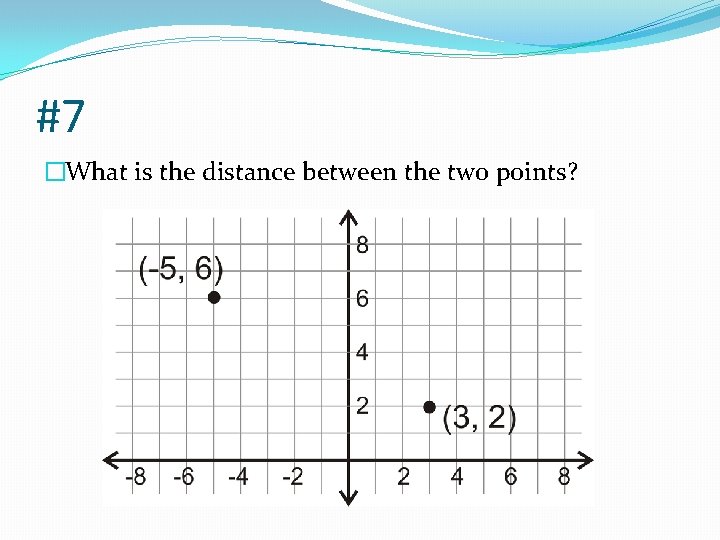 #7 �What is the distance between the two points? 
