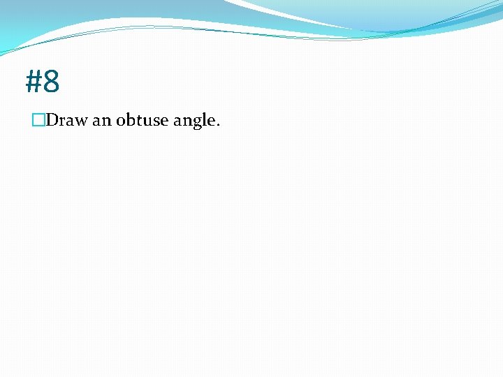 #8 �Draw an obtuse angle. 