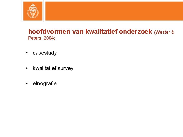 hoofdvormen van kwalitatief onderzoek (Wester & Peters, 2004) • casestudy • kwalitatief survey •