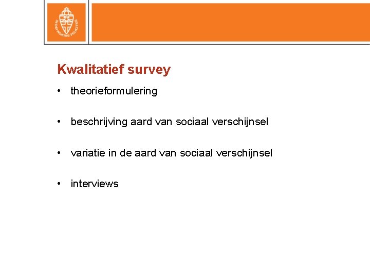 Kwalitatief survey • theorieformulering • beschrijving aard van sociaal verschijnsel • variatie in de