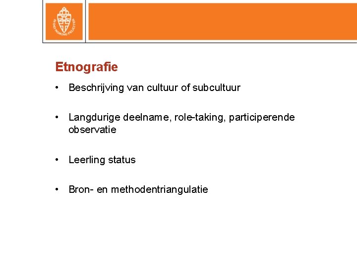 Etnografie • Beschrijving van cultuur of subcultuur • Langdurige deelname, role-taking, participerende observatie •