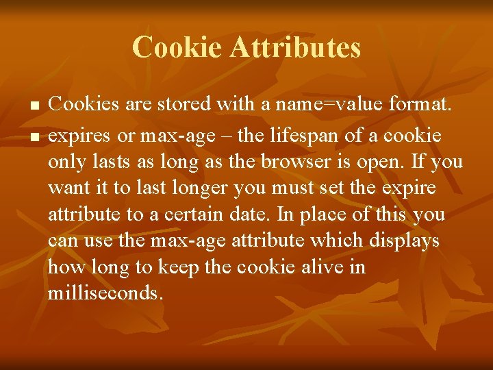 Cookie Attributes n n Cookies are stored with a name=value format. expires or max-age