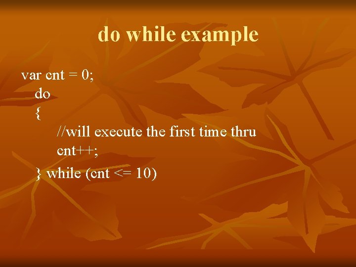 do while example var cnt = 0; do { //will execute the first time