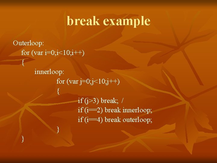 break example Outerloop: for (var i=0; i<10; i++) { innerloop: for (var j=0; j<10;