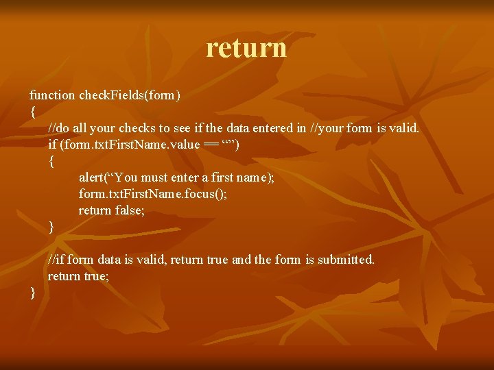 return function check. Fields(form) { //do all your checks to see if the data