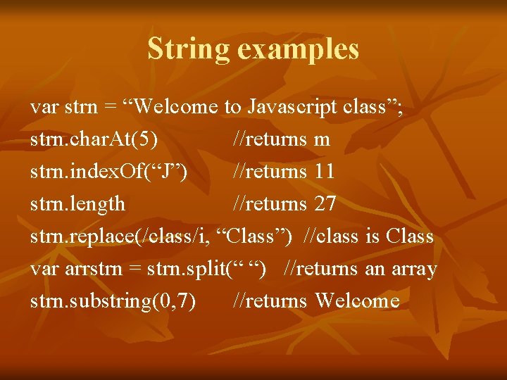 String examples var strn = “Welcome to Javascript class”; strn. char. At(5) //returns m