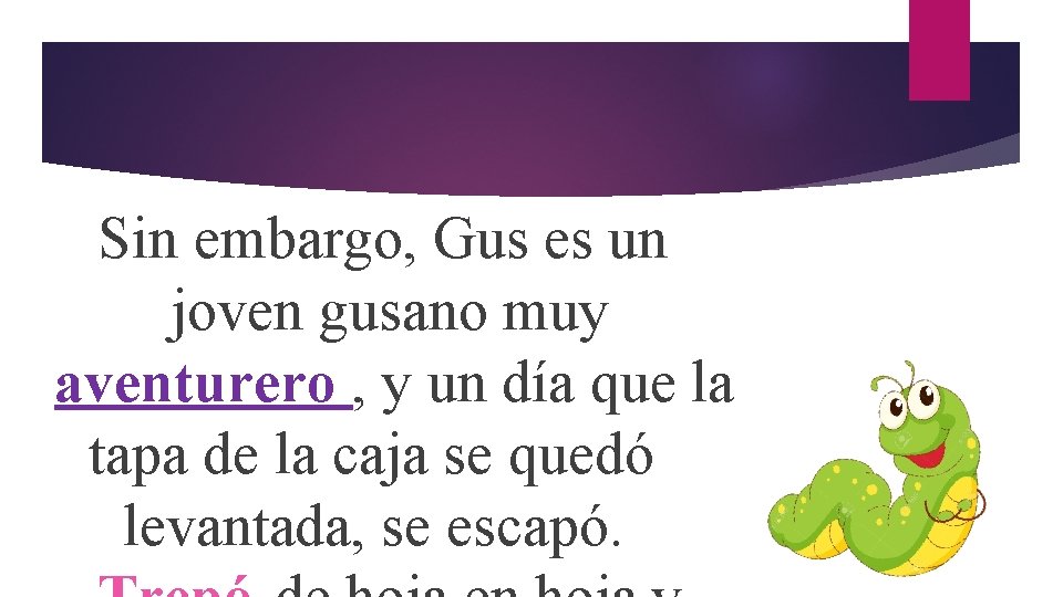 Sin embargo, Gus es un joven gusano muy aventurero , y un día que