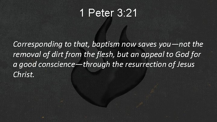 1 Peter 3: 21 Corresponding to that, baptism now saves you—not the removal of