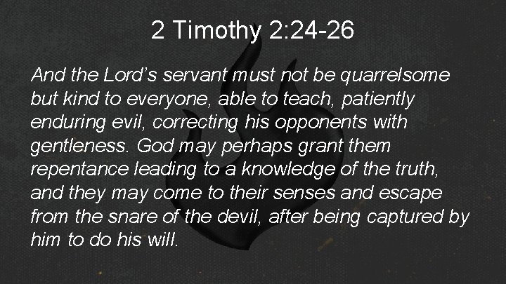 2 Timothy 2: 24 -26 And the Lord’s servant must not be quarrelsome but