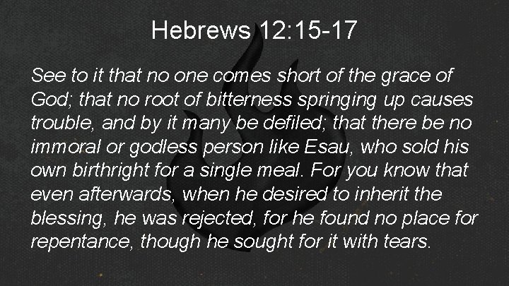 Hebrews 12: 15 -17 See to it that no one comes short of the