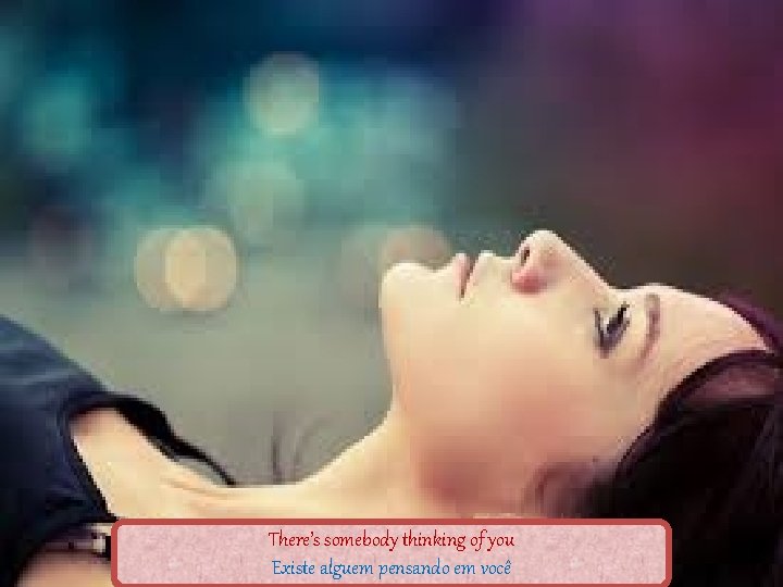 There’s somebody thinking of you Existe alguem pensando em você 