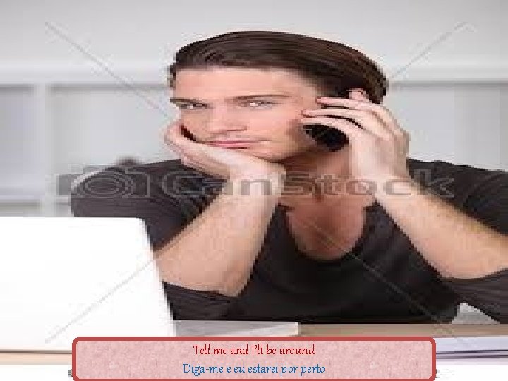Tell me and I’ll be around Diga-me e eu estarei por perto 