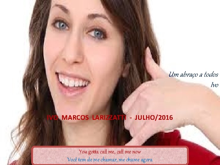 Um abraço a todos Ivo IVO MARCOS LARIZZATTI - JULHO/2016 You gotta call me,